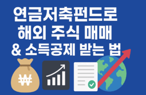 연금저축펀드 해외 주식 매매 & 소득공제 전략 (2025년 개정 최신 정보)