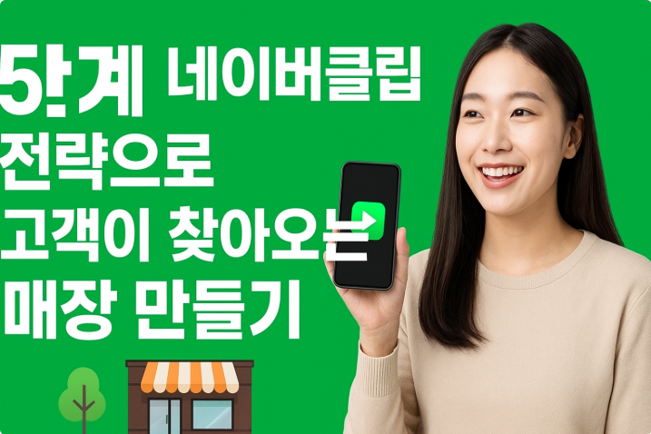 5단계 네이버클립 전략으로 고객이 찾아오는 매장 만들기